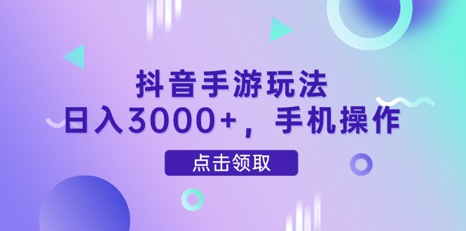 抖音手游玩法,日入3000+,手机操作-创客副业