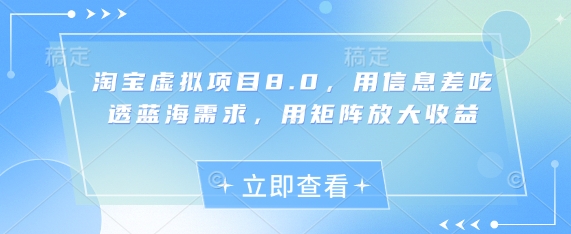 淘宝虚拟项目8.0，用信息差吃透蓝海需求，用矩阵放大收益-创客副业