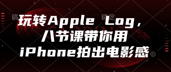 玩转Apple Log,八节课带你用iPhone拍出电影感-创客副业