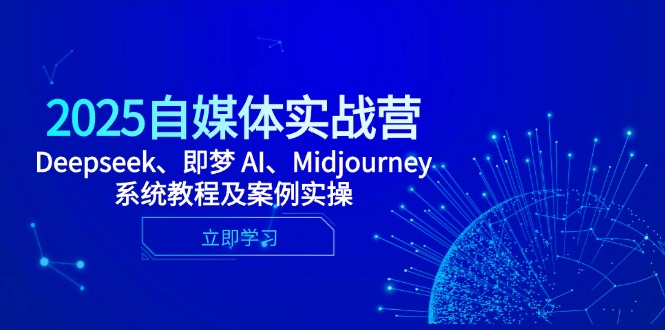 2025自媒体实战营,Deepseek、即梦 AI、Midjourney系统教程及案例实操-创客副业