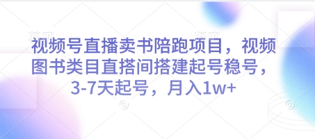 视频号直播卖书陪跑项目,视频号图书类目直搭间搭建起号稳号,3-7天起号,月入1w+-创客副业