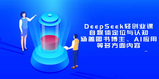 DeepSeek轻创业课：自媒体定位与认知，涵盖图书博主、AI应用等多方面内容-创客副业