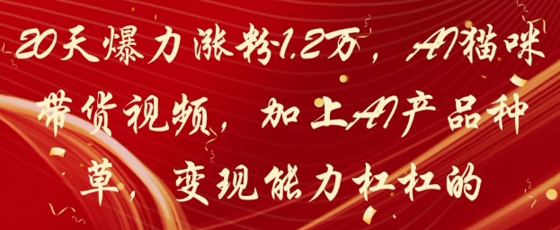 20天爆力涨粉1.2W，AI猫咪带货视频，加上AI产品种草，变现能力杠杠的-创客副业