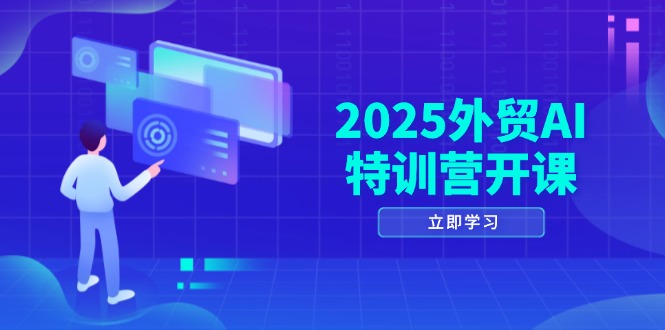 2025外贸AI特训营开课:涵盖品牌选品/AI建站/主动/被动获客/社媒开发/等等-创客副业