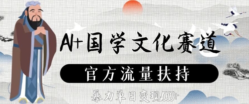 AI+国学文化赛道,官方流量扶持,暴力单日变现数张-创客副业