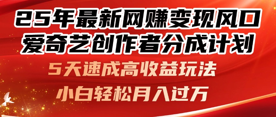 25年最新网赚变现风口!爱奇艺创作者分成计划,5天速成高收益玩法,小…-创客副业