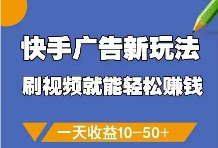 快手广告新玩法，刷视频就能轻松挣钱，一天收益10-50+-创客副业