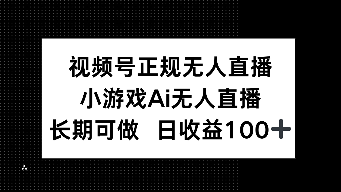 视频号正规无人直播，小游戏AI无人直播，长期可做，日收益100+-创客副业