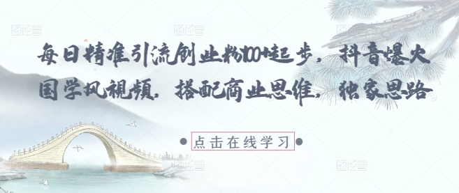 每日精准引流创业粉100+起步,抖音爆火国学风视频,搭配商业思维,独家思路-创客副业