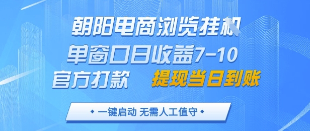 朝阳电商浏览挂G,单窗口日收益7-10,官方打款,单日提现到账,支持手机电脑【揭秘】-创客副业