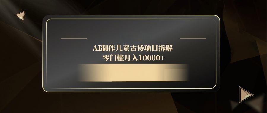 AI制作儿童古诗项目拆解,零门槛月入10000+-创客副业