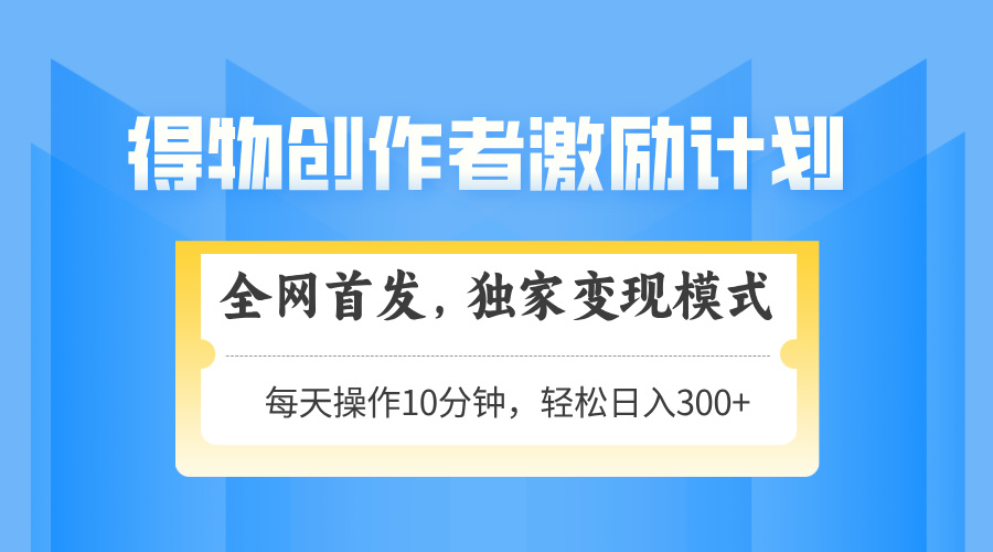 得物创作者激励，变现模式，轻松上手，日入300+可矩阵，可放大-创客副业