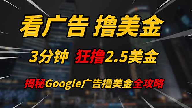 看广告，撸美金！！3分钟赚2.5美金！！日入200美金不是梦！揭秘Google…-创客副业