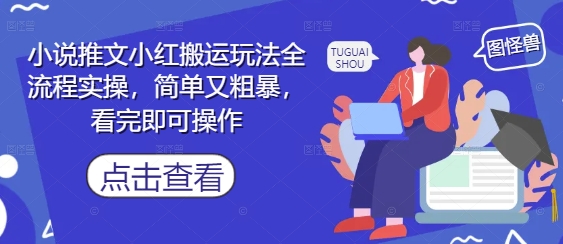 小说推文小红搬运玩法全流程实操，简单又粗暴，看完即可操作-创客副业