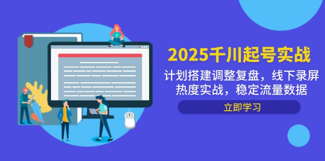 2025千川起号实战,计划搭建调整复盘,线下录屏热度实战,稳定流量数据-创客副业