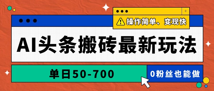 AI头条搬砖最新玩法，单日50-700，AI写文章，操作简单，变现快-创客副业