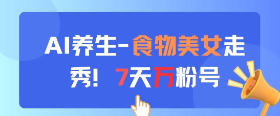 AI养生新玩法，食物美女走秀，7天万粉号-创客副业