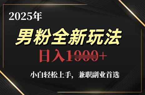2025年男粉全新玩法,小白轻松上手,兼职副业首选,轻轻松松日入1k+-创客副业