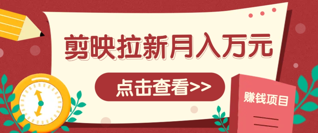 剪映拉新推广项目，5个粉丝就能操作，月入1w+超详细攻略！【附入口】-创客副业