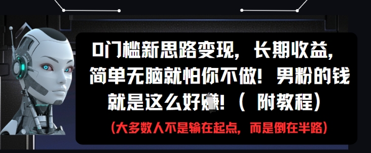 0门槛新思路变现，长期收益，简单无脑就怕你不做，男粉的钱就是这么好挣(附教程)-创客副业