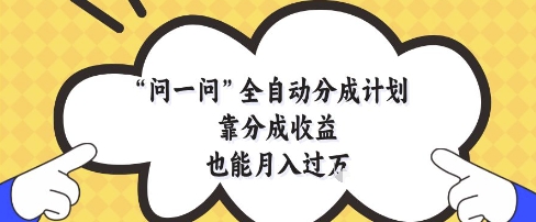问一问全自动分成计划，靠分成收益也能月入过1W【揭秘】-创客副业