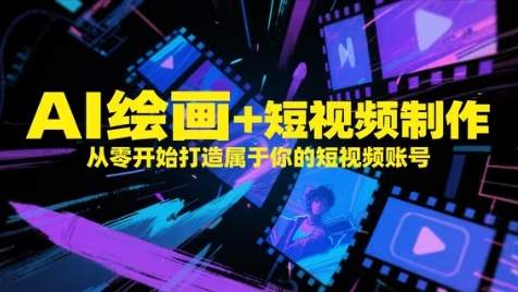 AI绘画+短视频制作，从零开始打造属于你的短视频账号-创客副业