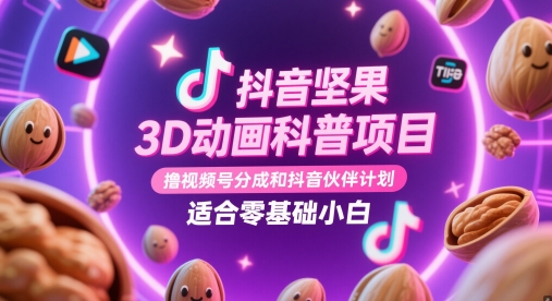 抖音坚果3D动画科普项目，撸视频号分成和抖音伙伴计划，适合零基础小白-创客副业