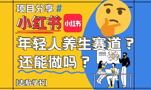 小红书年轻人养生赛道?真的还能做吗?详细讲解!-创客副业