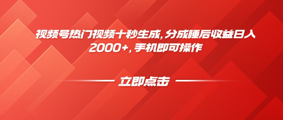 视频号热门视频十秒生成，分成睡后收益日入2000+，手机即可操作-创客副业