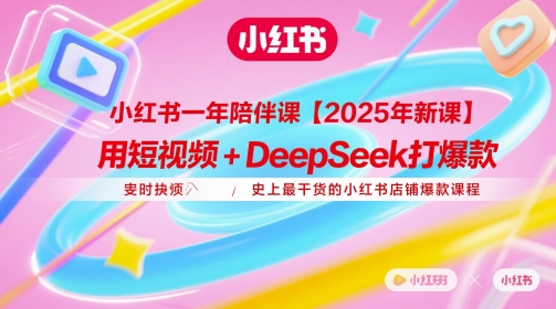 小红书一年陪伴课【2025年新课】，用短视频+deepSeek打爆款，史上最干货的小红书店铺爆款课程-创客副业