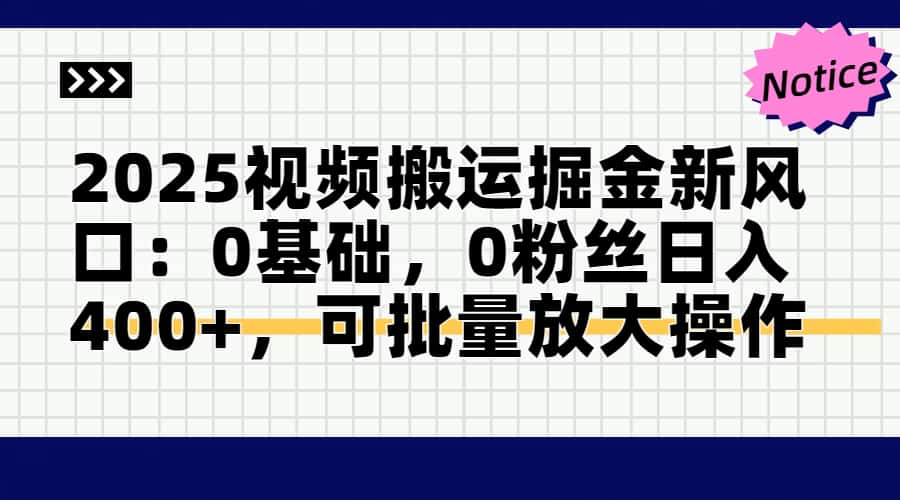 2025视频搬运掘金新风口:0基础,0粉丝日入400+,可批量放大操作-创客副业