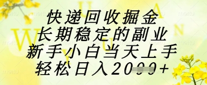 快递回收掘金项目，长期稳定的副业，新手小白当天上手，轻松日入1k+【揭秘】-创客副业