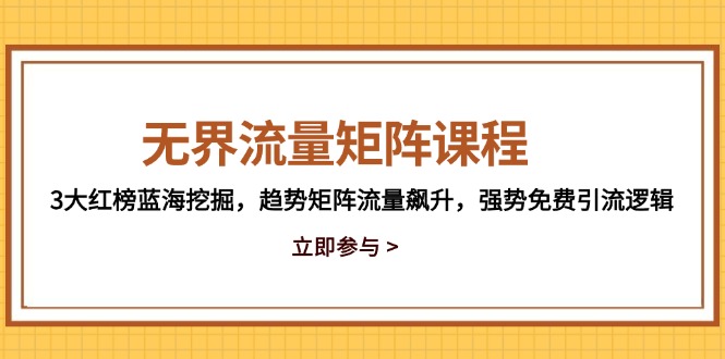 无界流量矩阵课程，3大红榜蓝海挖掘，趋势矩阵流量飙升，强势免费引流逻辑-创客副业