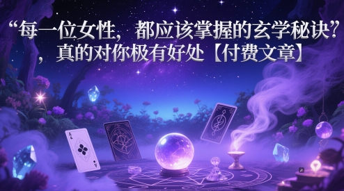 每一位女性，都应该掌握的玄学秘诀 ，真的对你极有好处【付费文章】-创客副业