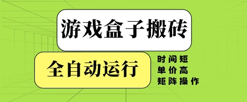游戏盒子搬砖，全自动运行，无需人工，时间短、单价高、矩阵操作【揭秘】-创客副业