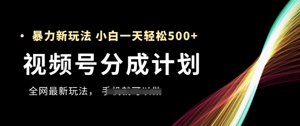 视频号分成计划，全网最暴力玩法，新手一天也能轻松5张+-创客副业