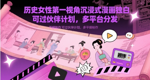 历史女性第一视角沉浸式漫画独白解说视频制作,可过伙伴计划,多平台分发-创客副业