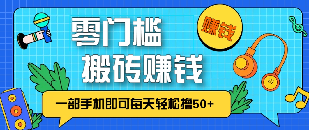 零成本零门槛，无脑搬砖赚钱项目，只需一部手机即可每天轻松撸50+-创客副业