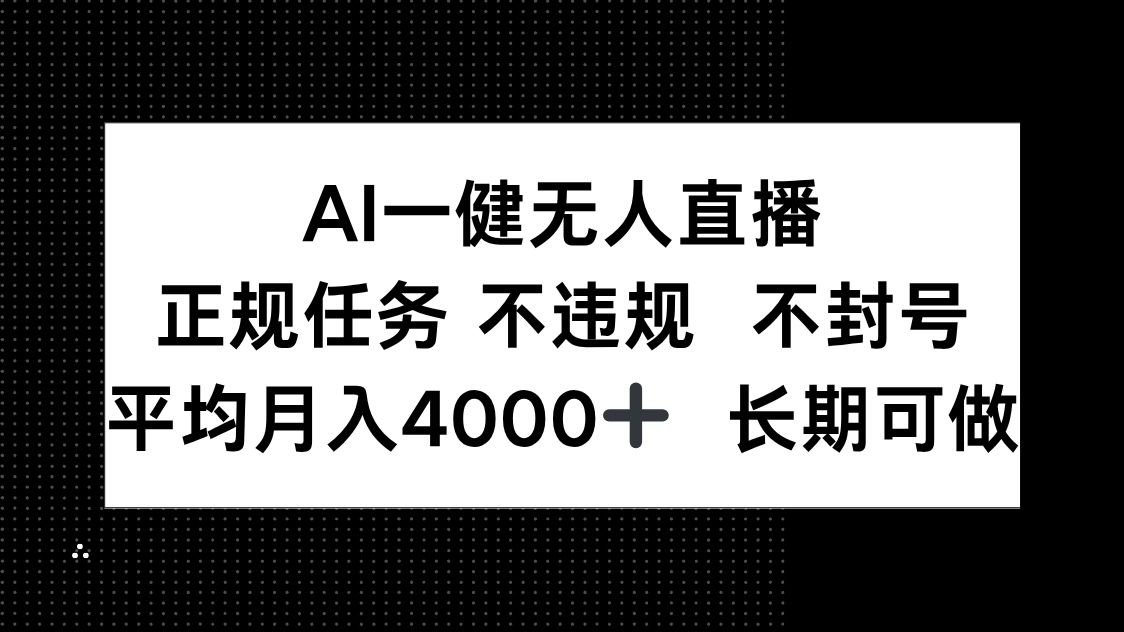 AI一键无人直播，正规任务 不违规 不封号，平均月入4000+ 长期可做-创客副业