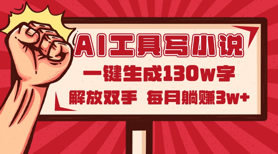 AI工具写小说2.0,一键生成130万字,解放双手,每月躺赚3w+-创客副业