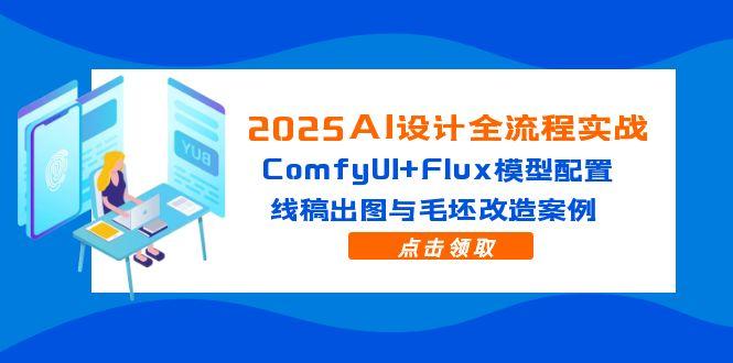 2025AI设计全流程实战:ComfyUI+Flux模型配置,线稿出图与毛坯改造案例-创客副业