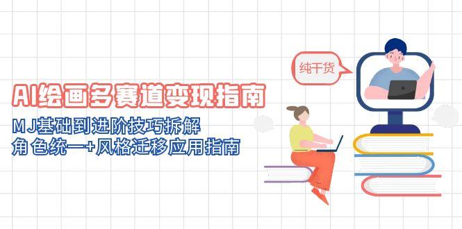 AI绘画多赛道变现指南:MJ基础到进阶技巧拆解,角色统一+风格迁移应用指南-创客副业