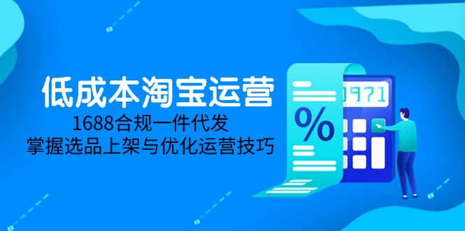 低成本淘宝运营-5月更新，1688合规一件代发，掌握选品上架与优化运营技巧-创客副业