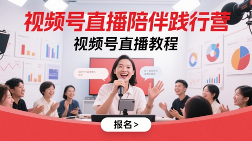 视频号直播陪伴践行营,视频号直播教程-创客副业