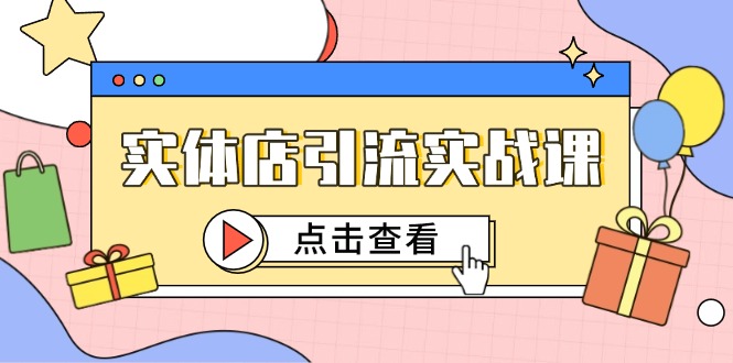 实体店引流实战课,短视频认知+抖加投放,精准对标百客进店-创客副业