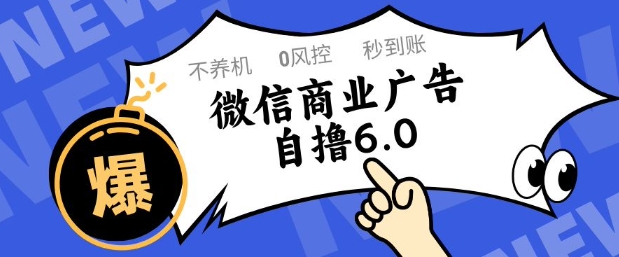 微信商业广告自撸玩法6.0，不养机，0封控，单号50+可矩阵操作【揭秘】-创客副业