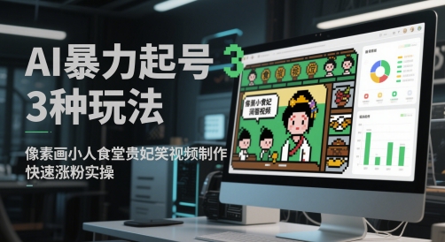 AI暴力起号3种玩法，像素画小人食堂贵妃搞笑视频制作，快速涨粉实操-创客副业