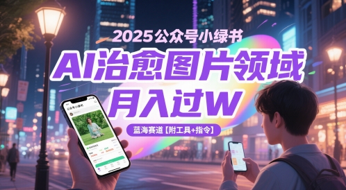 2025公众号小绿书AI治愈图片领域,月入过W,蓝海赛道【附工具+指令】-创客副业