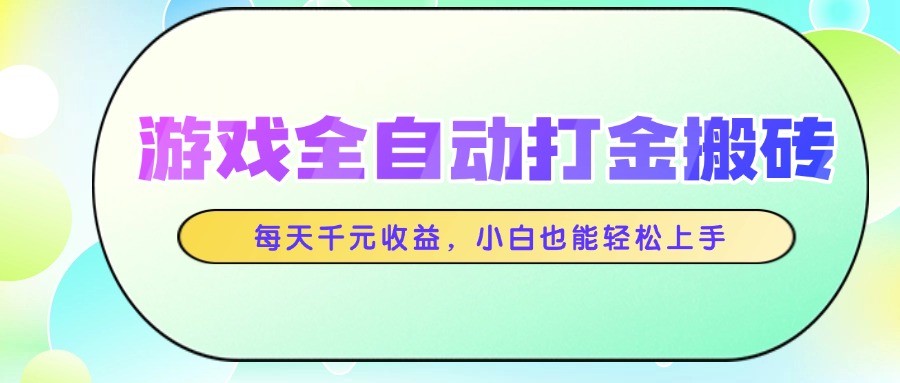 游戏全自动打金搬砖,每天千元收益,小白也能轻松上手-创客副业