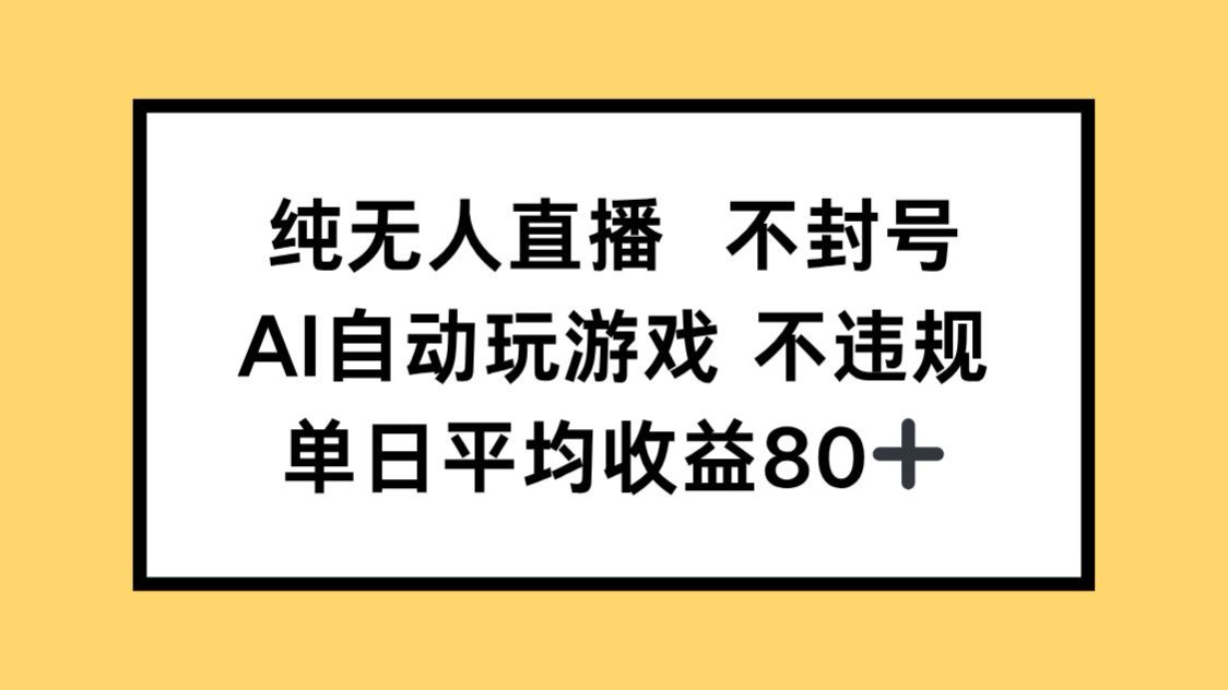 纯无人直播不封号，AI自动玩游戏，单日收益80+-创客副业